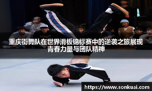 重庆街舞队在世界滑板锦标赛中的逆袭之旅展现青春力量与团队精神