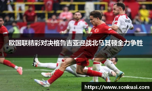 欧国联精彩对决格鲁吉亚迎战北马其顿全力争胜