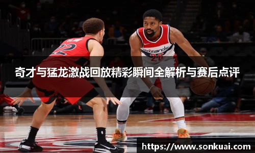 奇才与猛龙激战回放精彩瞬间全解析与赛后点评